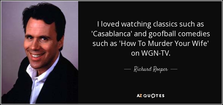 I loved watching classics such as 'Casablanca' and goofball comedies such as 'How To Murder Your Wife' on WGN-TV. - Richard Roeper