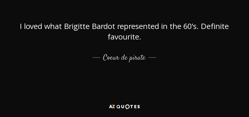 I loved what Brigitte Bardot represented in the 60's. Definite favourite. - Coeur de pirate