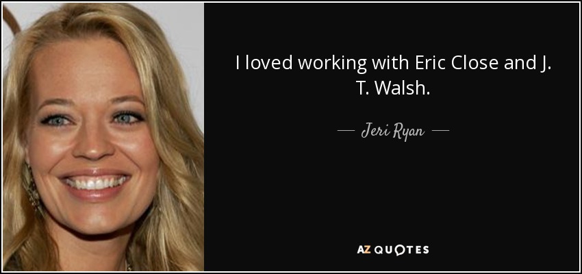 I loved working with Eric Close and J. T. Walsh. - Jeri Ryan