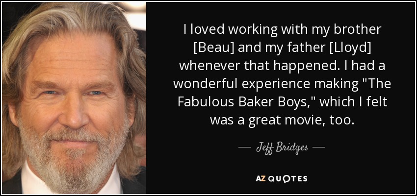I loved working with my brother [Beau] and my father [Lloyd] whenever that happened. I had a wonderful experience making 