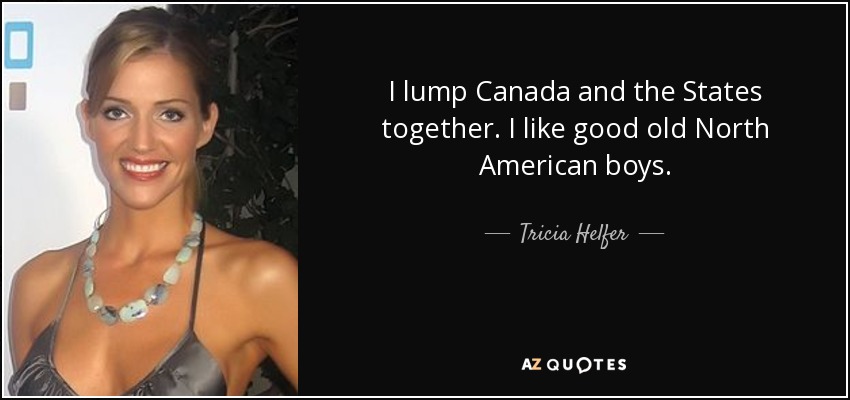 I lump Canada and the States together. I like good old North American boys. - Tricia Helfer