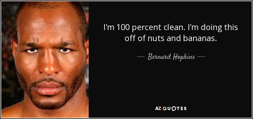 I'm 100 percent clean. I'm doing this off of nuts and bananas. - Bernard Hopkins