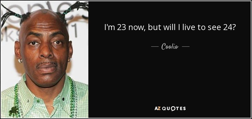 I'm 23 now, but will I live to see 24? - Coolio