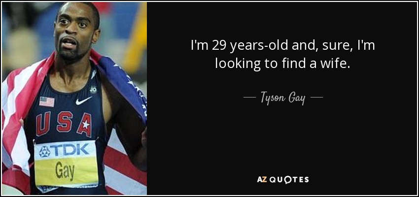 I'm 29 years-old and, sure, I'm looking to find a wife. - Tyson Gay