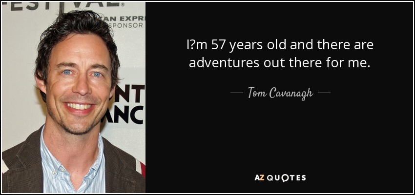 I?m 57 years old and there are adventures out there for me. - Tom Cavanagh