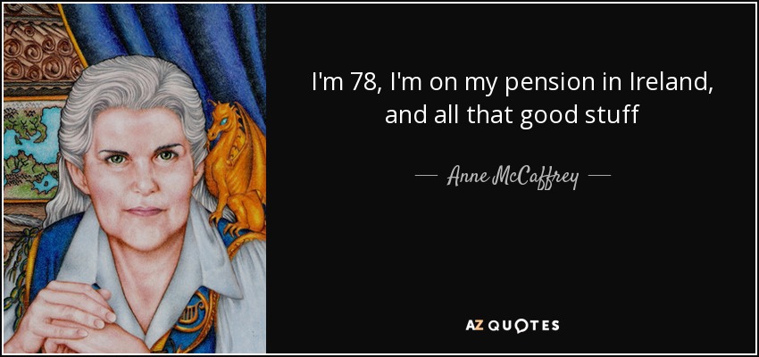 I'm 78, I'm on my pension in Ireland, and all that good stuff - Anne McCaffrey