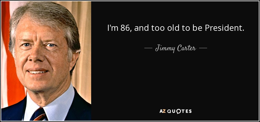 I'm 86, and too old to be President. - Jimmy Carter