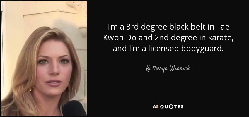 I'm a 3rd degree black belt in Tae Kwon Do and 2nd degree in karate, and I'm a licensed bodyguard. - Katheryn Winnick