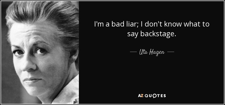 I'm a bad liar; I don't know what to say backstage. - Uta Hagen