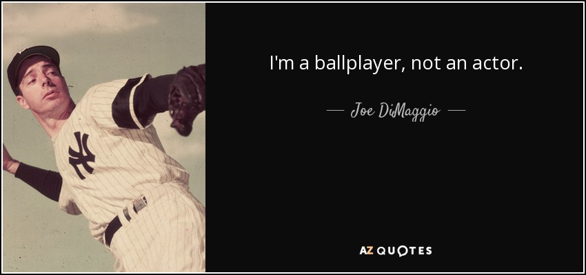 I'm a ballplayer, not an actor. - Joe DiMaggio
