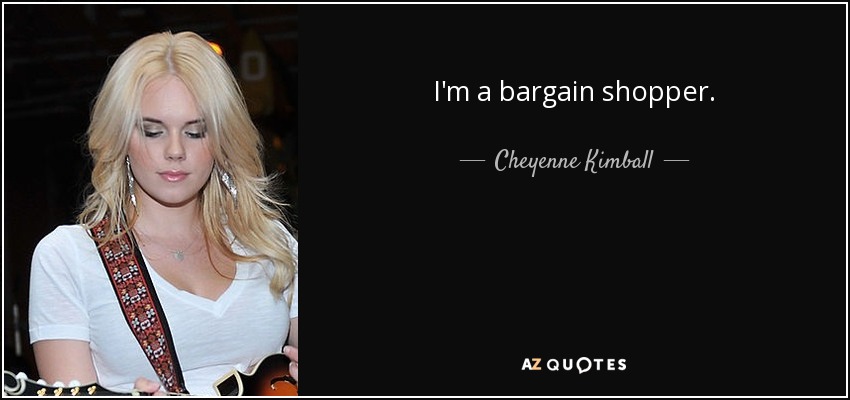 I'm a bargain shopper. - Cheyenne Kimball