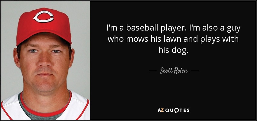 I'm a baseball player. I'm also a guy who mows his lawn and plays with his dog. - Scott Rolen