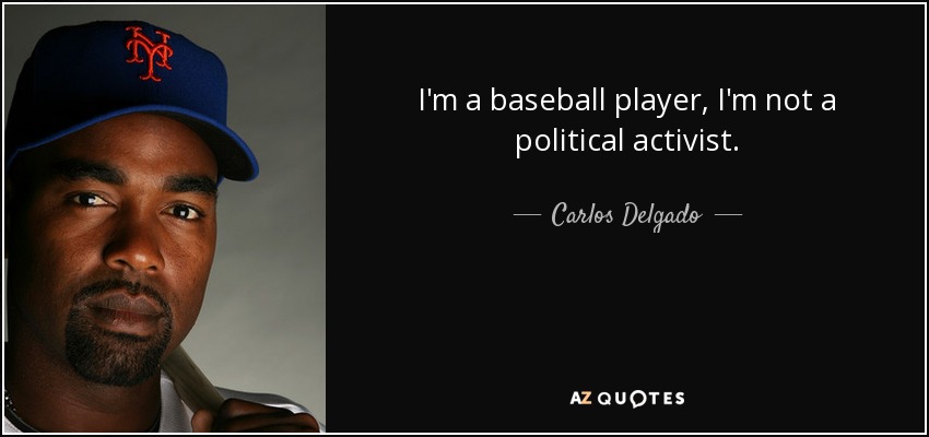 I'm a baseball player, I'm not a political activist. - Carlos Delgado