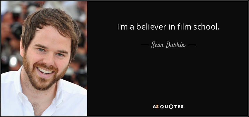 I'm a believer in film school. - Sean Durkin