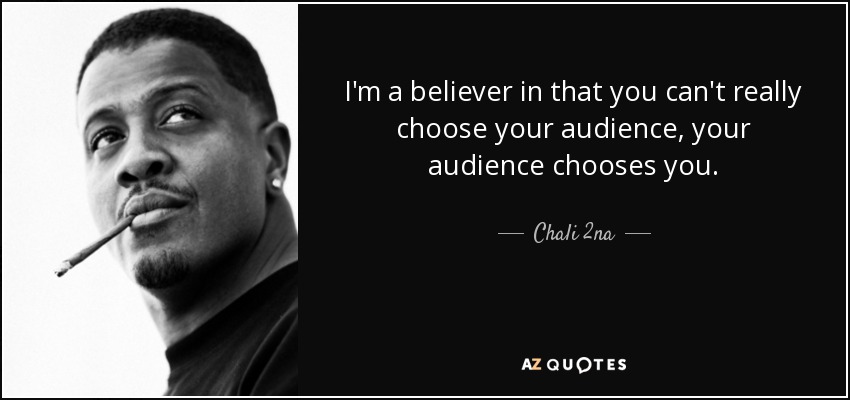 I'm a believer in that you can't really choose your audience, your audience chooses you. - Chali 2na