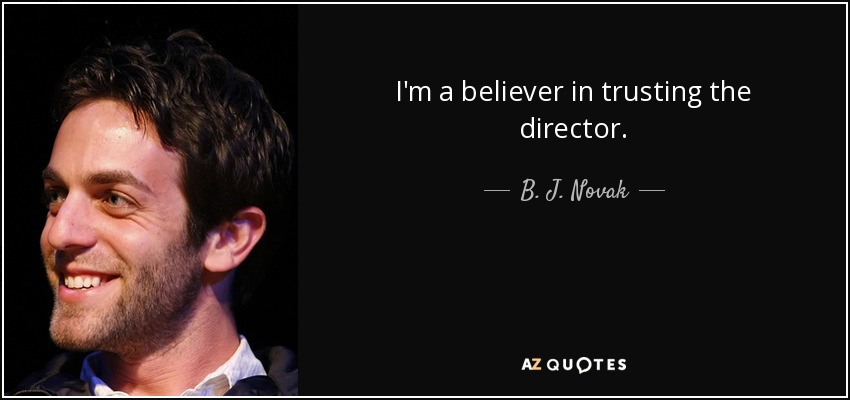 I'm a believer in trusting the director. - B. J. Novak
