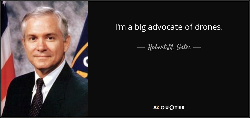 I'm a big advocate of drones. - Robert M. Gates