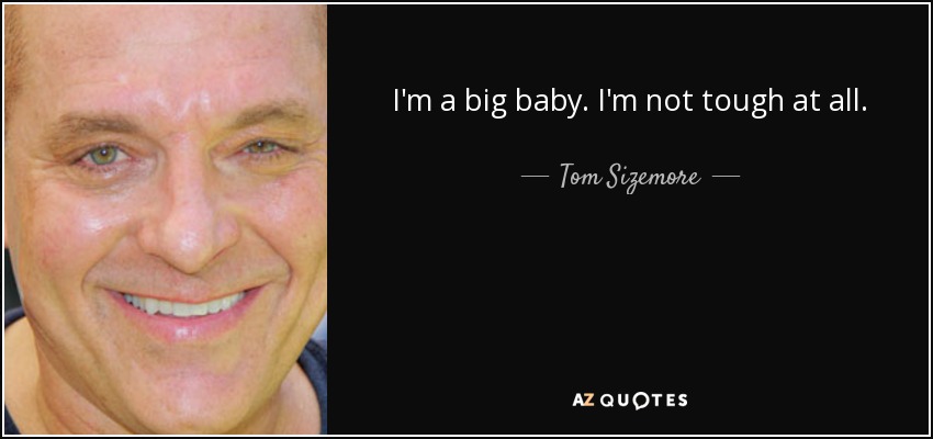 I'm a big baby. I'm not tough at all. - Tom Sizemore