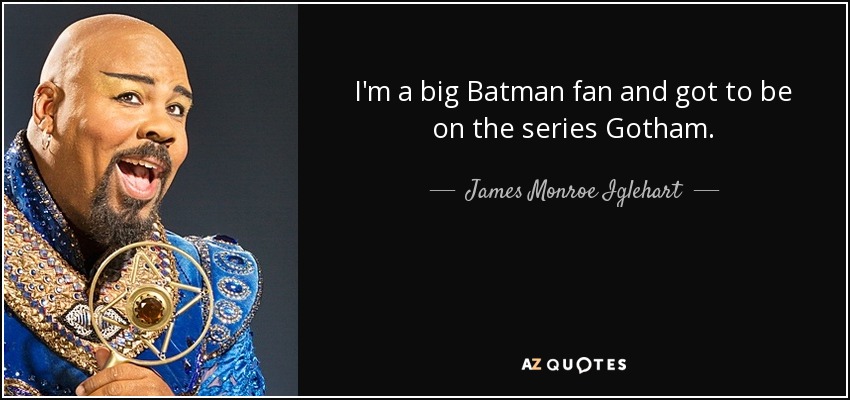 I'm a big Batman fan and got to be on the series Gotham. - James Monroe Iglehart