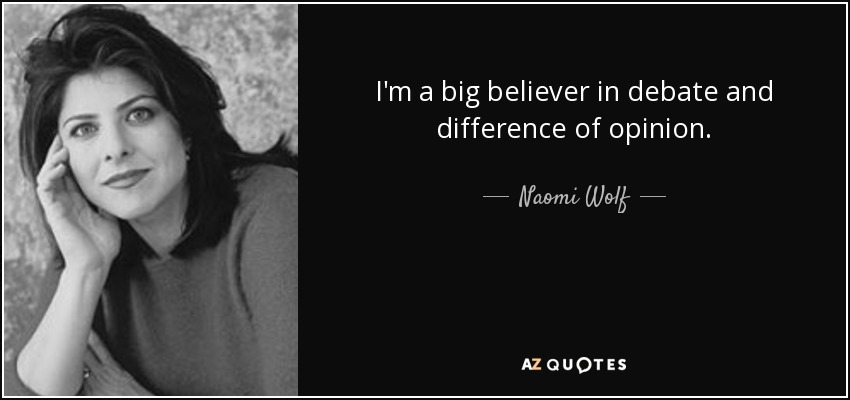 I'm a big believer in debate and difference of opinion. - Naomi Wolf