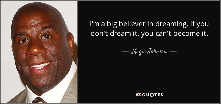 I'm a big believer in dreaming. If you don't dream it, you can't become it. - Magic Johnson
