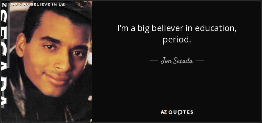 I'm a big believer in education, period. - Jon Secada