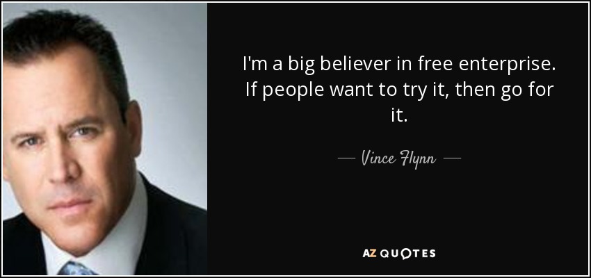 I'm a big believer in free enterprise. If people want to try it, then go for it. - Vince Flynn