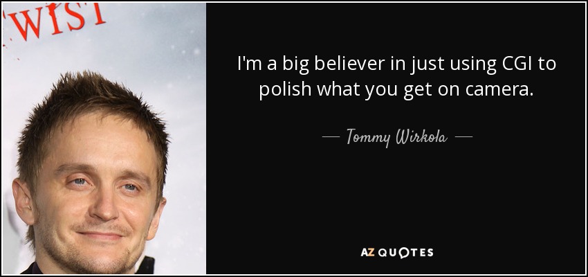 I'm a big believer in just using CGI to polish what you get on camera. - Tommy Wirkola