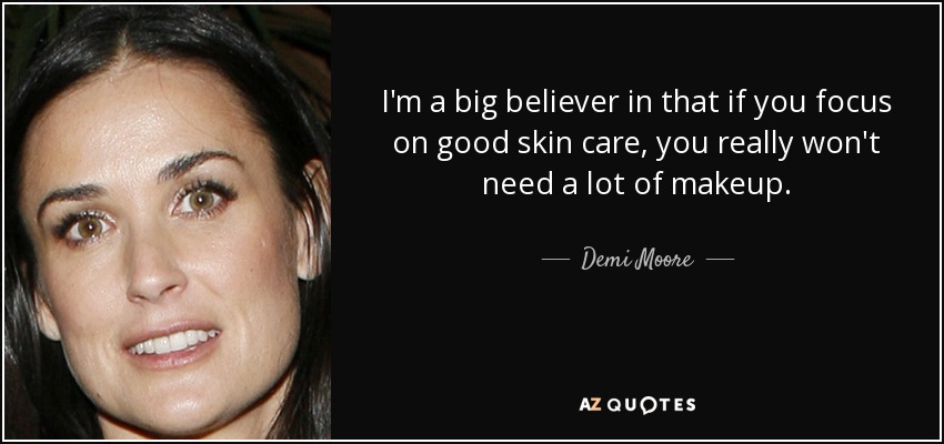 I'm a big believer in that if you focus on good skin care, you really won't need a lot of makeup. - Demi Moore