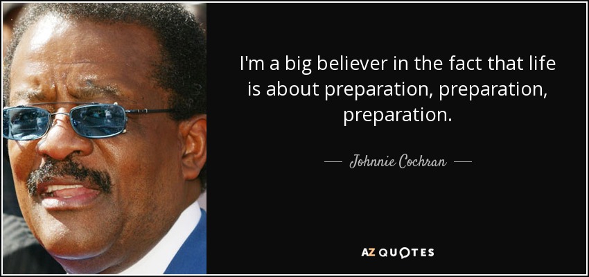 I'm a big believer in the fact that life is about preparation, preparation, preparation. - Johnnie Cochran