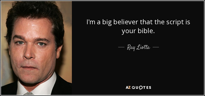 I'm a big believer that the script is your bible. - Ray Liotta