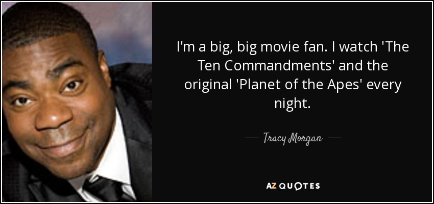 I'm a big, big movie fan. I watch 'The Ten Commandments' and the original 'Planet of the Apes' every night. - Tracy Morgan