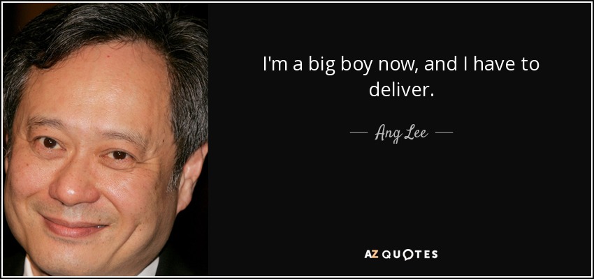 I'm a big boy now, and I have to deliver. - Ang Lee