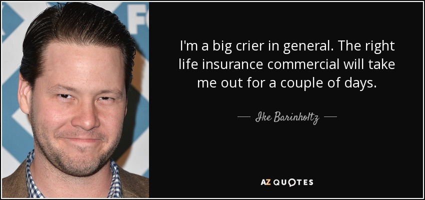 I'm a big crier in general. The right life insurance commercial will take me out for a couple of days. - Ike Barinholtz