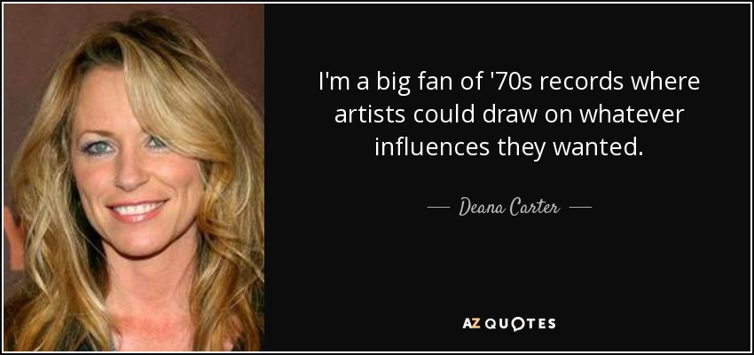 I'm a big fan of '70s records where artists could draw on whatever influences they wanted. - Deana Carter