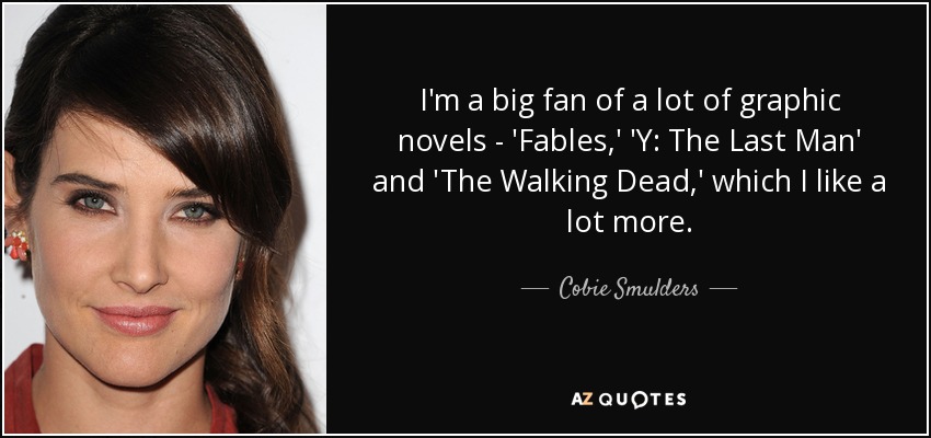 I'm a big fan of a lot of graphic novels - 'Fables,' 'Y: The Last Man' and 'The Walking Dead,' which I like a lot more. - Cobie Smulders
