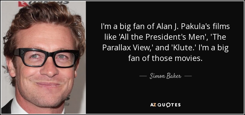 I'm a big fan of Alan J. Pakula's films like 'All the President's Men', 'The Parallax View,' and 'Klute.' I'm a big fan of those movies. - Simon Baker