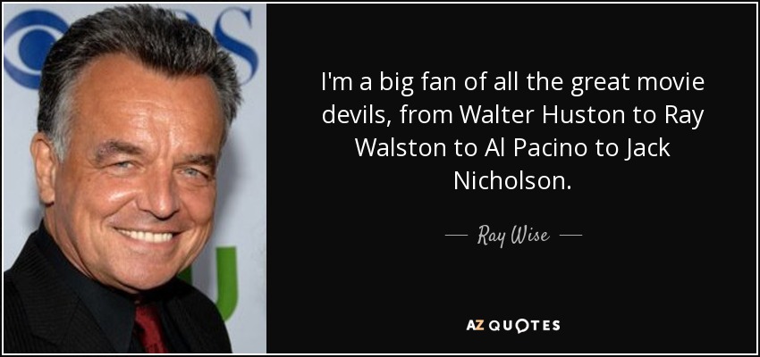 I'm a big fan of all the great movie devils, from Walter Huston to Ray Walston to Al Pacino to Jack Nicholson. - Ray Wise