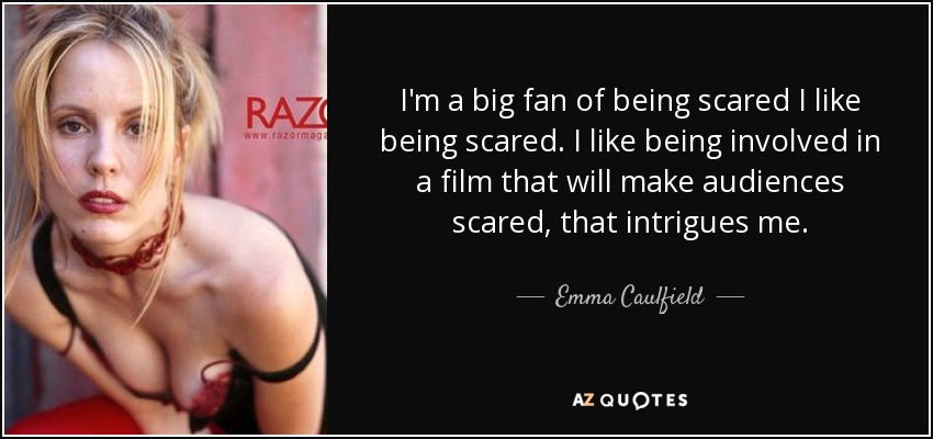 I'm a big fan of being scared I like being scared. I like being involved in a film that will make audiences scared, that intrigues me. - Emma Caulfield