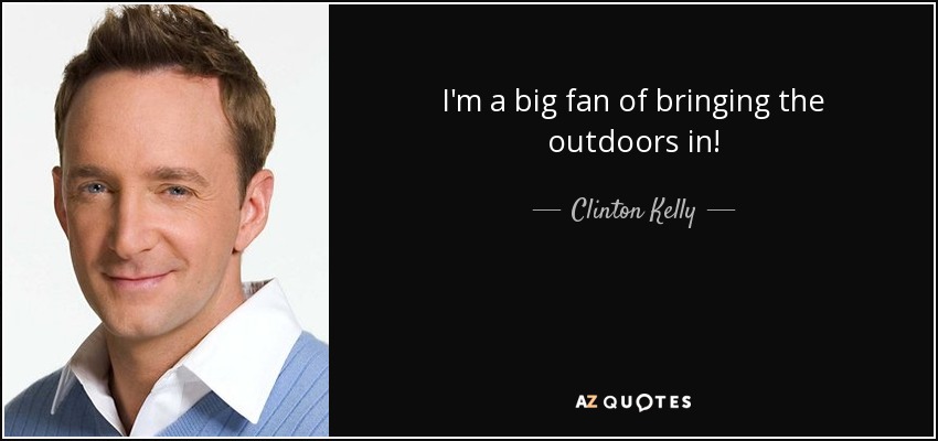 I'm a big fan of bringing the outdoors in! - Clinton Kelly