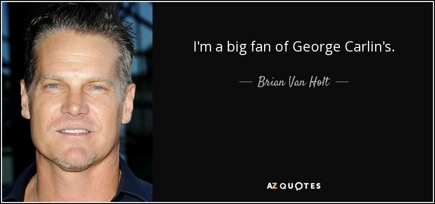 I'm a big fan of George Carlin's. - Brian Van Holt