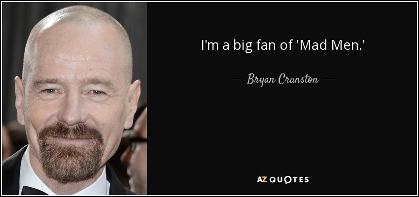 I'm a big fan of 'Mad Men.' - Bryan Cranston