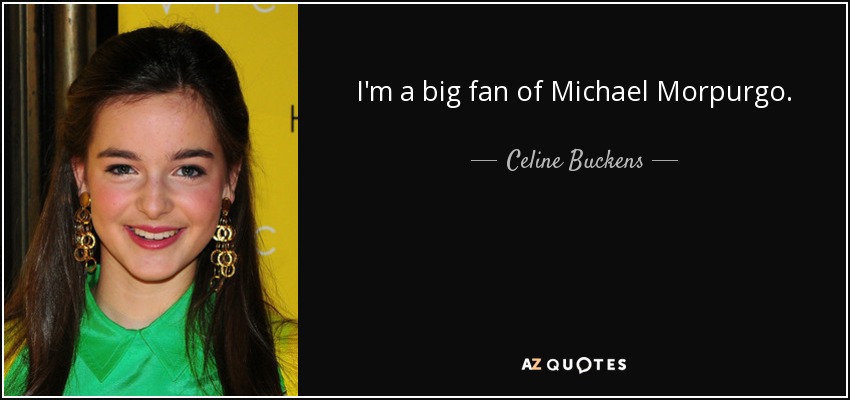 I'm a big fan of Michael Morpurgo. - Celine Buckens