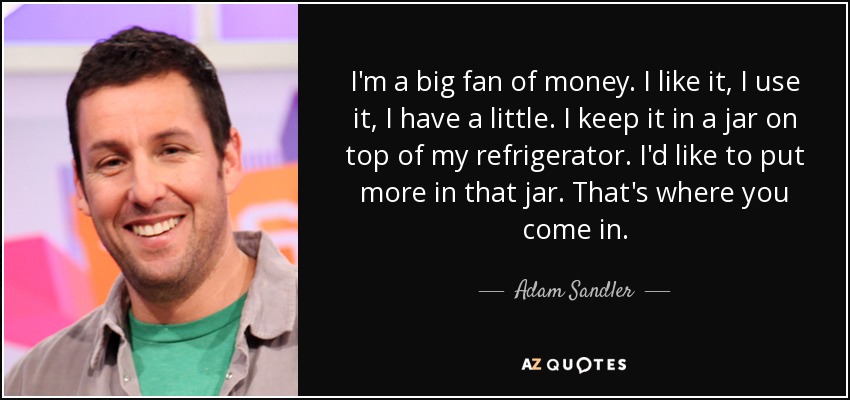 Adam Sandler quote: I'm a big fan of money. I like it, I...