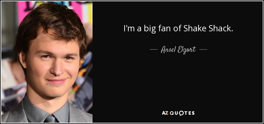 I'm a big fan of Shake Shack. - Ansel Elgort
