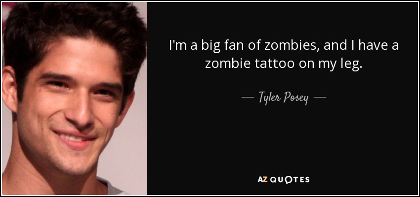 I'm a big fan of zombies, and I have a zombie tattoo on my leg. - Tyler Posey