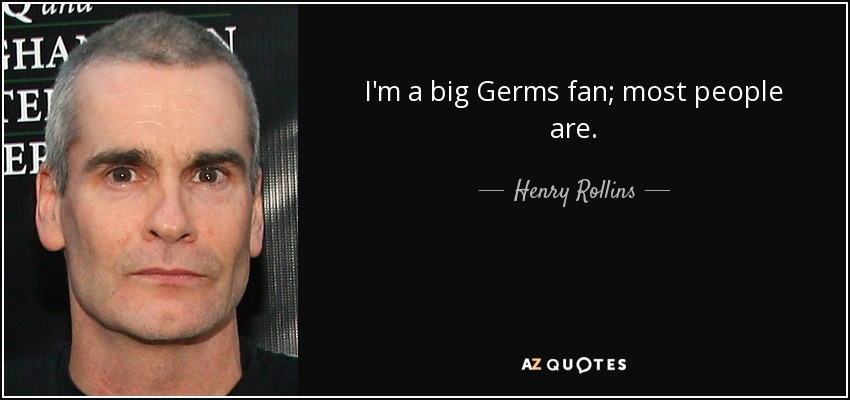 I'm a big Germs fan; most people are. - Henry Rollins