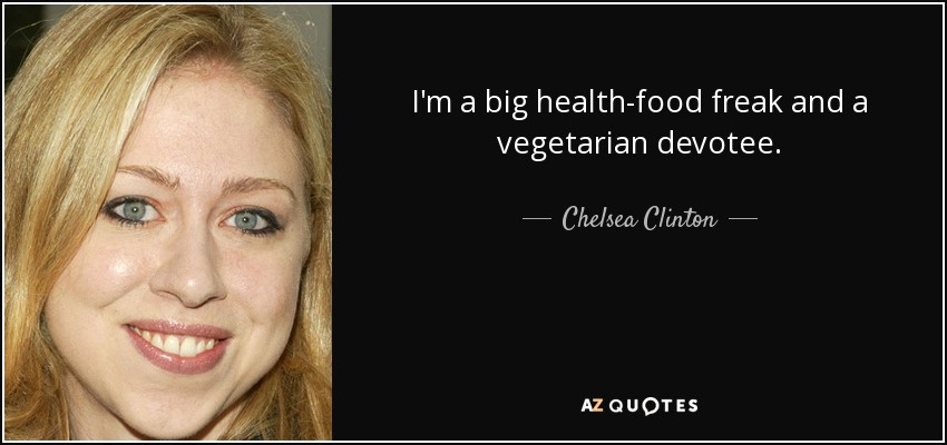 I'm a big health-food freak and a vegetarian devotee. - Chelsea Clinton
