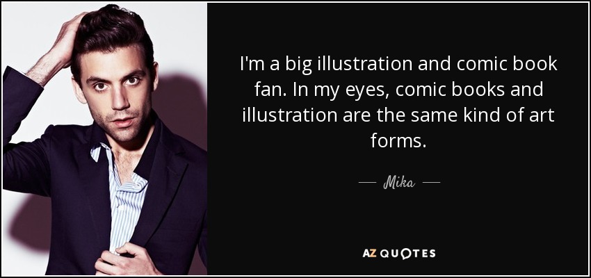 I'm a big illustration and comic book fan. In my eyes, comic books and illustration are the same kind of art forms. - Mika