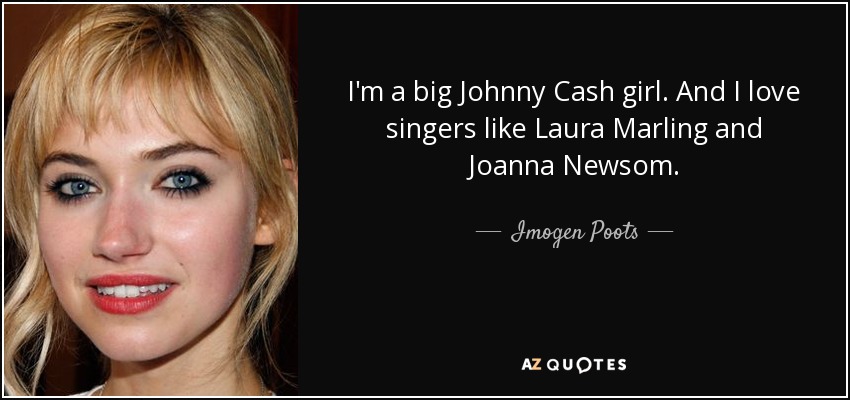 I'm a big Johnny Cash girl. And I love singers like Laura Marling and Joanna Newsom. - Imogen Poots